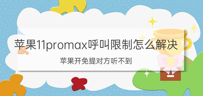 苹果11promax呼叫限制怎么解决 苹果开免提对方听不到？